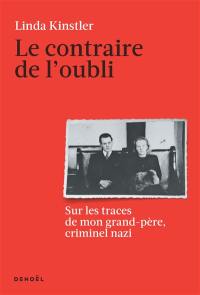 Le contraire de l'oubli : sur les traces de mon grand-père, criminel nazi