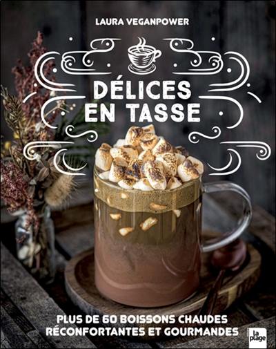 Délices en tasse : plus de 60 boissons chaudes réconfortantes et gourmandes