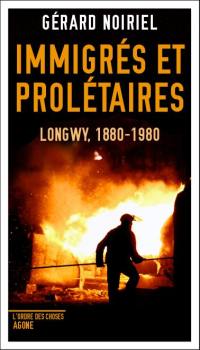 Immigrés et prolétaires : Longwy, 1880-1980