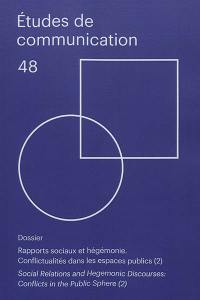 Etudes de communication, n° 48. Rapports sociaux et hégémonie : conflictualités dans les espaces publics (2). Social relations and hegemonic discourses : conflicts in the public sphere (2)