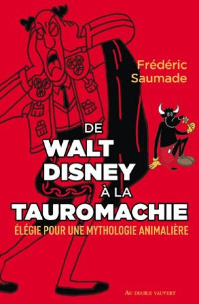 De Walt Disney à la tauromachie : élégie pour une mythologie animalière : essai