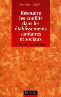 Résoudre les conflits dans les établissements sanitaires et sociaux : théories, cas, réponses