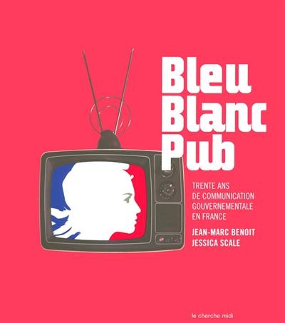 Bleu blanc pub : trente ans de communication gouvernementale en France