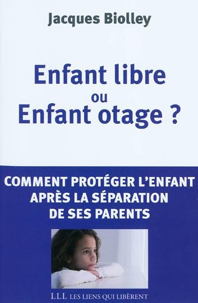 Enfant libre ou enfant otage ? : comment protéger l'enfant après la séparation de ses parents