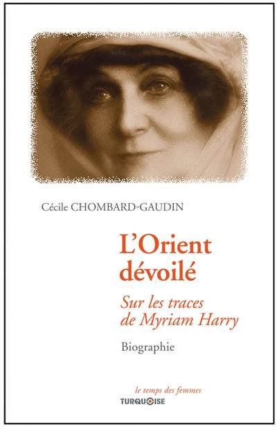 L'Orient dévoilé : sur les traces de Myriam Harry : biographie