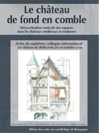 Le château de fond en comble : hiérarchisation verticale des espaces dans les châteaux médiévaux et modernes : actes du septième colloque international au château de Bellecroix, 18-20 octobre 2019