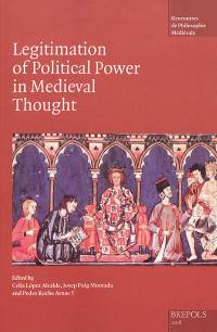 Legitimation of political power in Medieval thought : acts of the XIX Annual Colloquium of the Société internationale pour l'étude de la philosophie médiévale, Alcala, 18th-20th september 2013