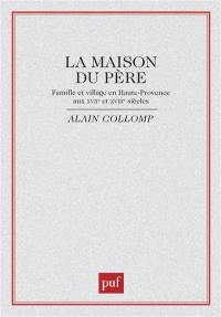 La maison du père : famille et village en Haute-Provence aux 17e et 18e siècles