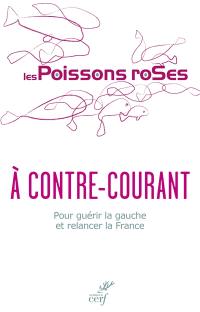 A contre-courant : pour guérir la gauche et relancer la France