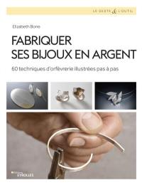 Fabriquer ses bijoux en argent : 60 techniques d'orfèvrerie illustrées pas à pas