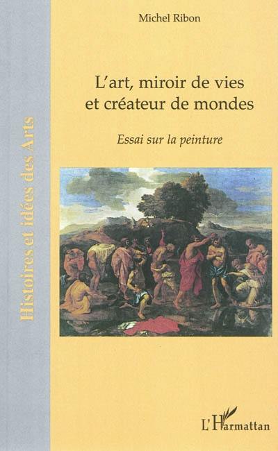 L'art, miroir de vie et créateur de mondes : essai sur la peinture