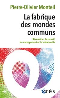 La fabrique des mondes communs : réconcilier le travail, le management et la démocratie