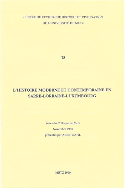 L'histoire moderne et contemporaine en Sarre-Lorraine-Luxembourg : actes du colloque de Metz, novembre 1988