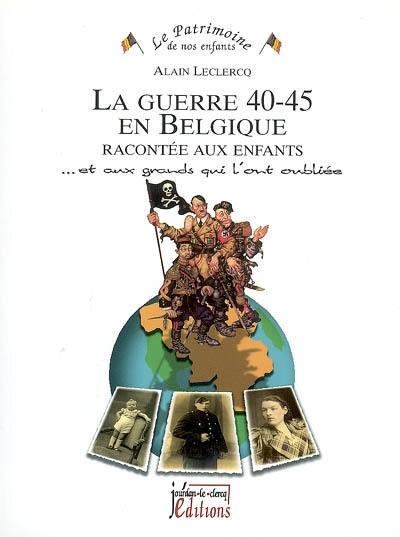 La guerre 40-45 en Belgique racontée aux enfants : et aux grands qui l'ont oubliée