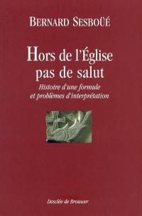 Hors de l'Eglise, pas de salut : histoire d'une formule et problèmes d'interprétation