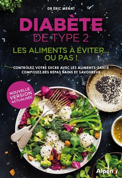 Diabète de type 2 : les aliments à éviter... ou pas ! : contrôlez votre sucre avec les aliments-santé, composez des repas sains et savoureux