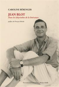 Jean Blot : dans les labyrinthes de la littérature : essai biographique