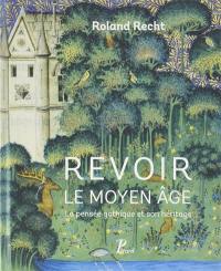 Revoir le Moyen Age : la pensée gothique et son héritage