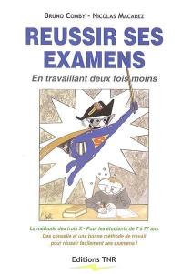 Réussir ses examens : en travaillant deux fois moins : la méthode des trois X, pour les étudiants de 7 à 77 ans, des conseils et une bonne méthode de travail pour réussir facilement ses examens !