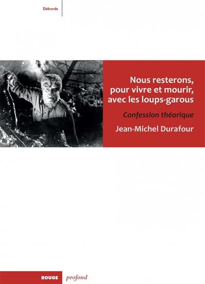 Nous resterons, pour vivre et mourir, avec les loups-garous : confesstion théorique