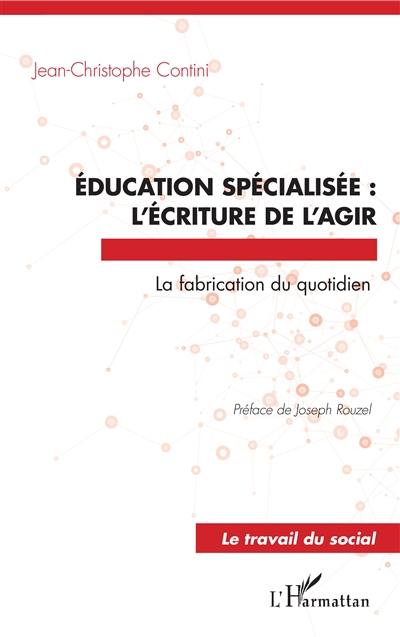 Education spécialisée : l'écriture de l'agir : la fabrication du quotidien