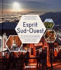 Esprit Sud-Ouest : en ordre de pagaille : art de vivre, architecture, au fil de l'eau, un dynamisme contagieux, un grand terrain de jeux