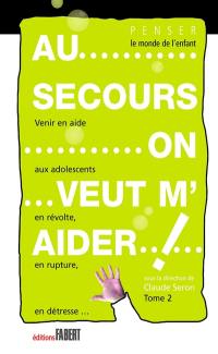 Au secours, on veut m'aider ! : venir en aide aux adolescents en révolte, en rupture, en détresse. Vol. 2