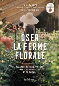 Oser la ferme florale : planter, cueillir, vendre des fleurs locales et de saison