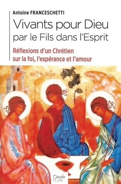 Vivants pour Dieu dans le Fils par l'Esprit : réflexion d'un chrétien sur la foi, l'espérance et l'amour