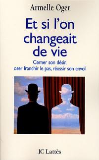 Et si l'on changeait de vie : cerner son désir, oser franchir le pas, réussir son envol