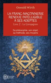 La franc-maçonnerie rendue intelligible à ses adeptes : sa philosophie, son objet, sa méthode, ses moyens. Vol. 2. Le compagnon