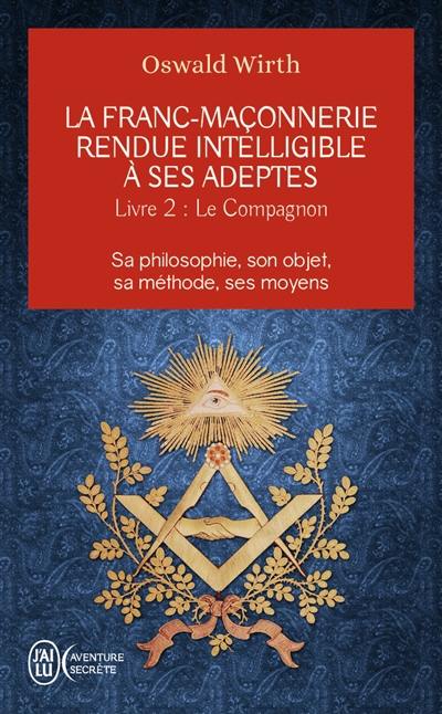 La franc-maçonnerie rendue intelligible à ses adeptes : sa philosophie, son objet, sa méthode, ses moyens. Vol. 2. Le compagnon