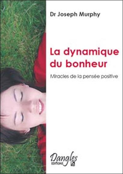 La dynamique du bonheur : miracles de la pensée positive