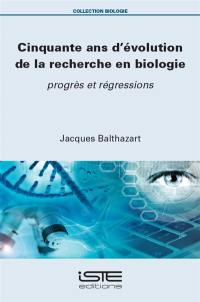 Cinquante ans d'évolution de la recherche en biologie : progrès et régressions