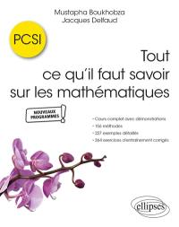 Tout ce qu'il faut savoir sur les mathématiques, PCSI : cours complet avec démonstrations, 156 méthodes, 227 exemples détaillés et 364 exercices d'entraînement corrigés : nouveaux programmes