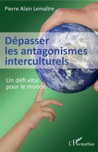 Dépasser les antagonismes interculturels : un défi vital pour le monde