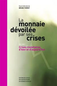 La monnaie dévoilée par ses crises. Vol. 1. Crises monétaires d'hier et d'aujourd'hui