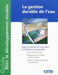 La gestion durable de l'eau : gérer durablement l'eau dans le bâtiment et sa parcelle