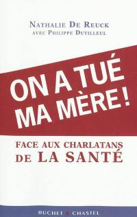 On a tué ma mère ! : face aux charlatans de la santé