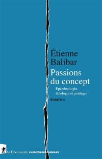 Ecrits. Vol. 2. Passions du concept : épistémologie, théologie et politique