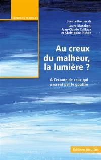 Au creux du malheur, la lumière ? : à l'écoute de ceux qui passent par le gouffre