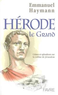 Hérode le Grand : crimes et splendeurs sur la colline de Jérusalem