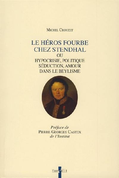 Le héros fourbe chez Stendhal ou Hypocrisie, politique, séduction, amour dans le beylisme