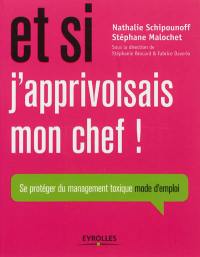 Et si j'apprivoisais mon chef ! : se protéger du management toxique, mode d'emploi