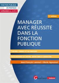 Manager avec réussite dans la fonction publique : catégories A+, A et B : théories, conseils et cas pratiques pour maîtriser les savoirs, savoir-faire et savoir-être