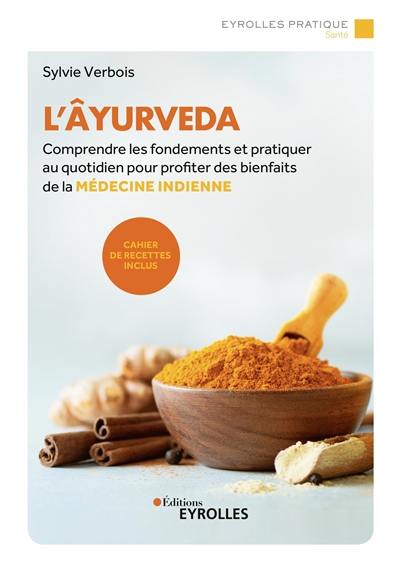 L'âyurveda : comprendre les fondements et pratiquer au quotidien pour profiter des bienfaits de la médecine indienne