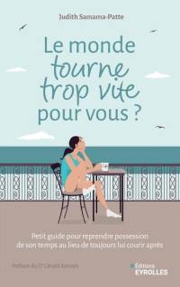 Le monde tourne trop vite pour vous ? : petit guide pour reprendre possession de son temps au lieu de toujours lui courir après