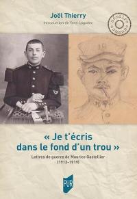 Je t'écris dans le fond d'un trou : lettres de guerre de Maurice Gastellier (1913-1919)