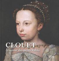 Clouet : à la cour des petits Valois