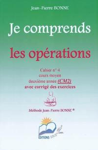 Je comprends les opérations : cahier n°4, cours moyen, deuxième année (CM2) : avec corrigé des exercices